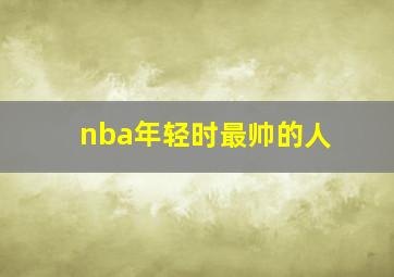 nba年轻时最帅的人