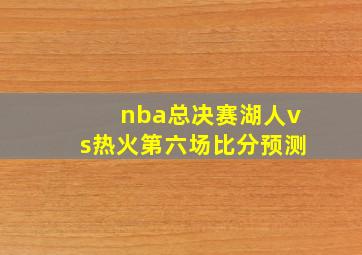 nba总决赛湖人vs热火第六场比分预测