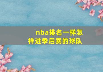 nba排名一样怎样进季后赛的球队