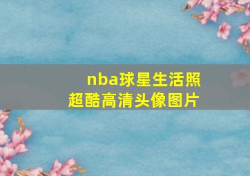 nba球星生活照超酷高清头像图片