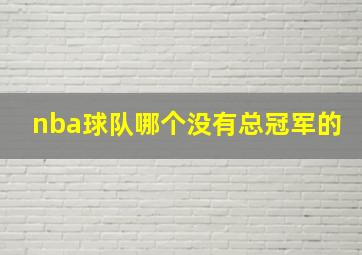 nba球队哪个没有总冠军的