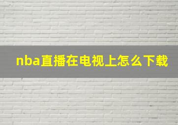 nba直播在电视上怎么下载