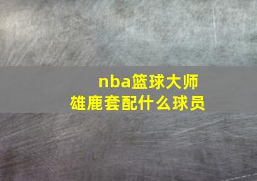 nba篮球大师雄鹿套配什么球员