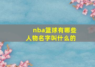 nba篮球有哪些人物名字叫什么的