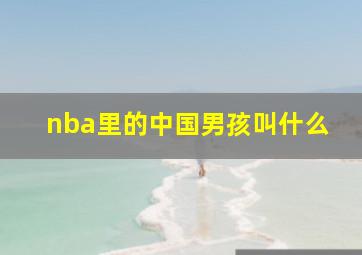 nba里的中国男孩叫什么