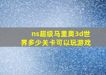 ns超级马里奥3d世界多少关卡可以玩游戏