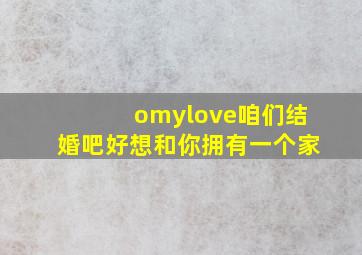 omylove咱们结婚吧好想和你拥有一个家