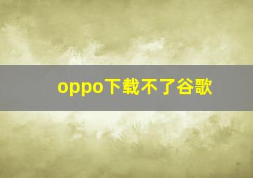 oppo下载不了谷歌