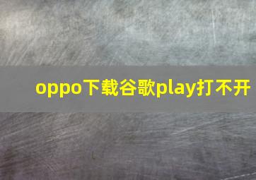 oppo下载谷歌play打不开