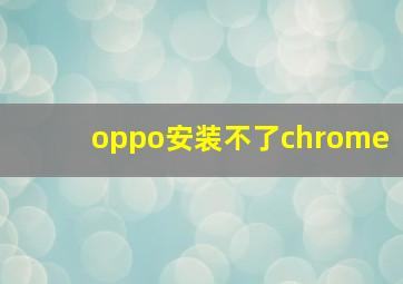 oppo安装不了chrome