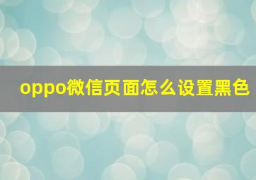 oppo微信页面怎么设置黑色