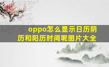 oppo怎么显示日历阴历和阳历时间呢图片大全