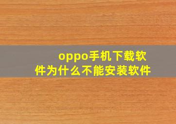 oppo手机下载软件为什么不能安装软件