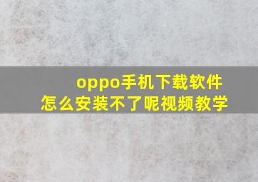 oppo手机下载软件怎么安装不了呢视频教学