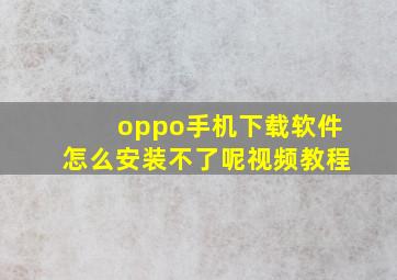 oppo手机下载软件怎么安装不了呢视频教程