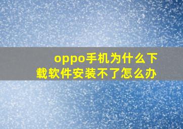 oppo手机为什么下载软件安装不了怎么办