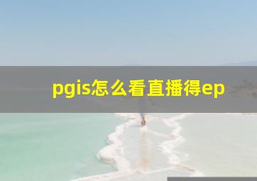 pgis怎么看直播得ep