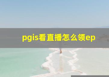 pgis看直播怎么领ep