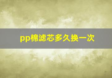 pp棉滤芯多久换一次