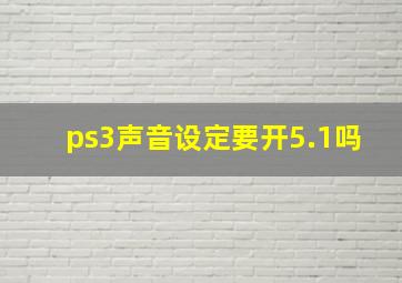 ps3声音设定要开5.1吗