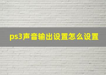 ps3声音输出设置怎么设置