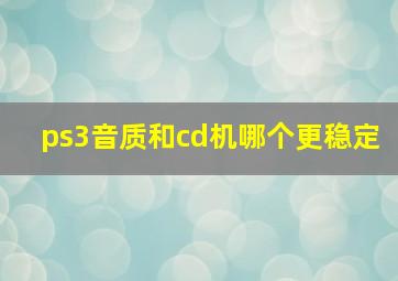 ps3音质和cd机哪个更稳定