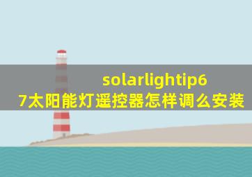 solarlightip67太阳能灯遥控器怎样调么安装