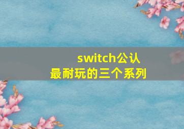 switch公认最耐玩的三个系列