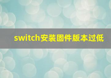 switch安装固件版本过低