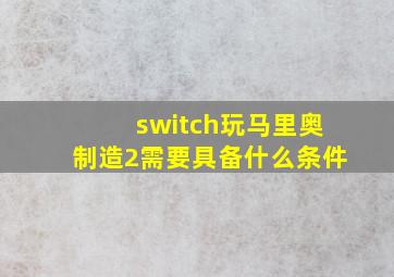 switch玩马里奥制造2需要具备什么条件