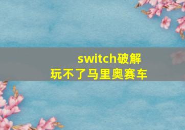 switch破解玩不了马里奥赛车