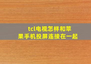 tcl电视怎样和苹果手机投屏连接在一起