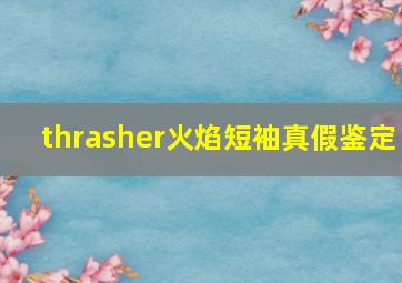 thrasher火焰短袖真假鉴定