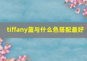 tiffany蓝与什么色搭配最好