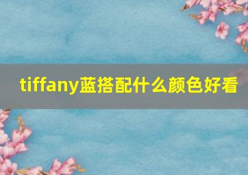 tiffany蓝搭配什么颜色好看