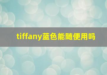 tiffany蓝色能随便用吗