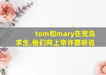 tom和mary在荒岛求生,他们向上帝许愿听说