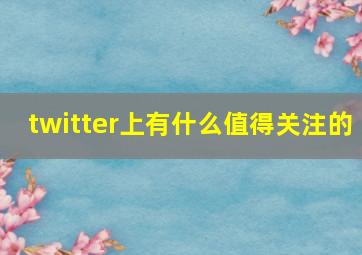 twitter上有什么值得关注的