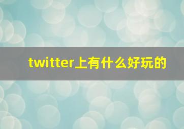 twitter上有什么好玩的