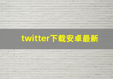 twitter下载安卓最新