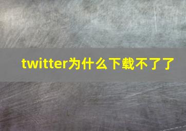 twitter为什么下载不了了