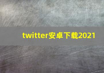 twitter安卓下载2021