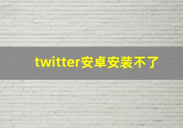 twitter安卓安装不了