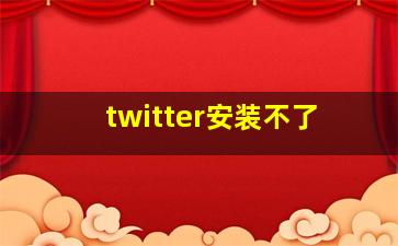 twitter安装不了