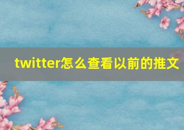 twitter怎么查看以前的推文