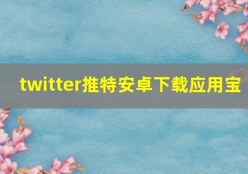 twitter推特安卓下载应用宝