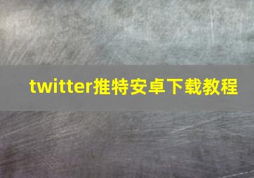 twitter推特安卓下载教程