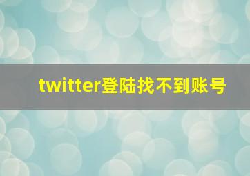 twitter登陆找不到账号