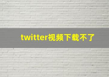 twitter视频下载不了