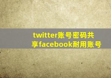 twitter账号密码共享facebook耐用账号